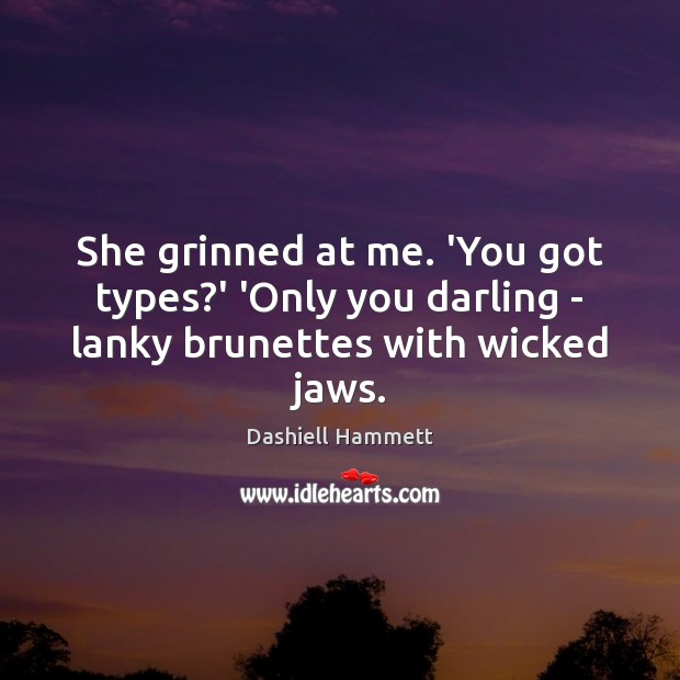 She grinned at me. ‘You got types?’ ‘Only you darling – lanky brunettes with wicked jaws. Image