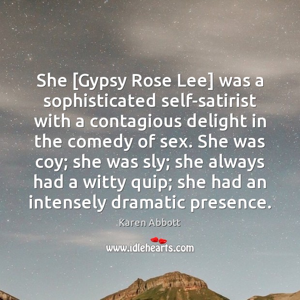 She [Gypsy Rose Lee] was a sophisticated self-satirist with a contagious delight Karen Abbott Picture Quote