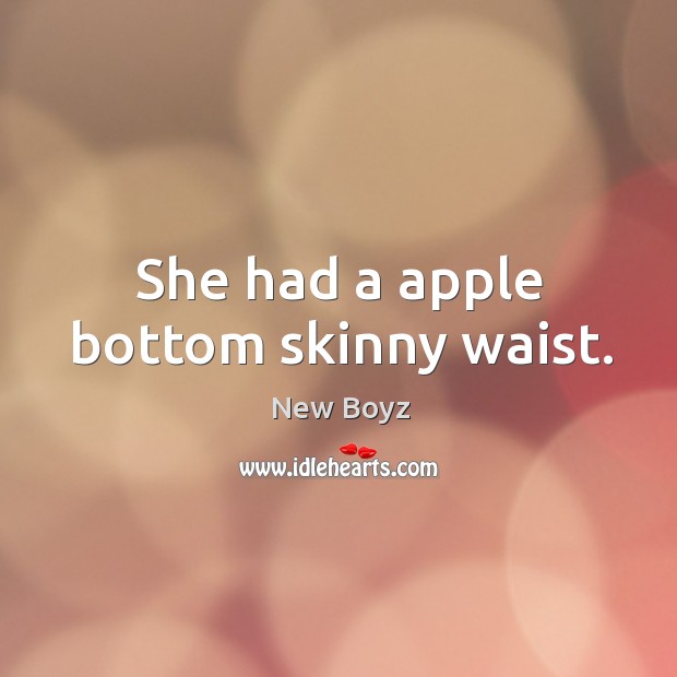 She had a apple bottom skinny waist. New Boyz Picture Quote