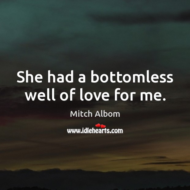 She had a bottomless well of love for me. Mitch Albom Picture Quote