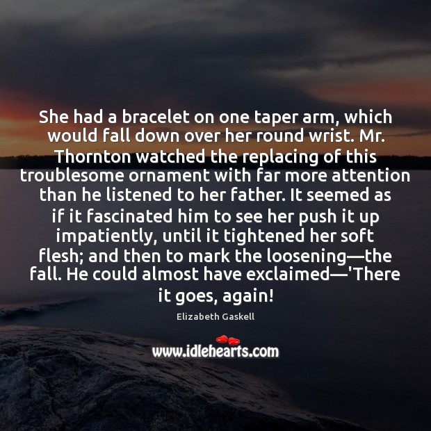 She had a bracelet on one taper arm, which would fall down Elizabeth Gaskell Picture Quote