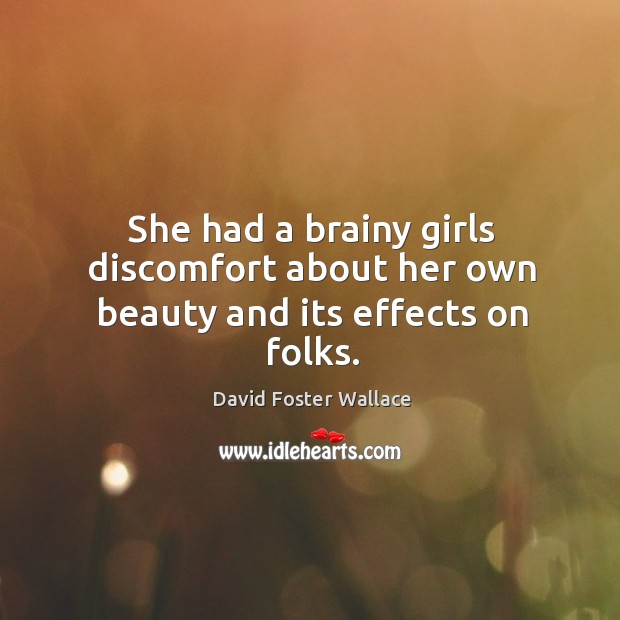 She had a brainy girls discomfort about her own beauty and its effects on folks. David Foster Wallace Picture Quote