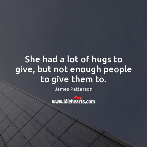 She had a lot of hugs to give, but not enough people to give them to. James Patterson Picture Quote