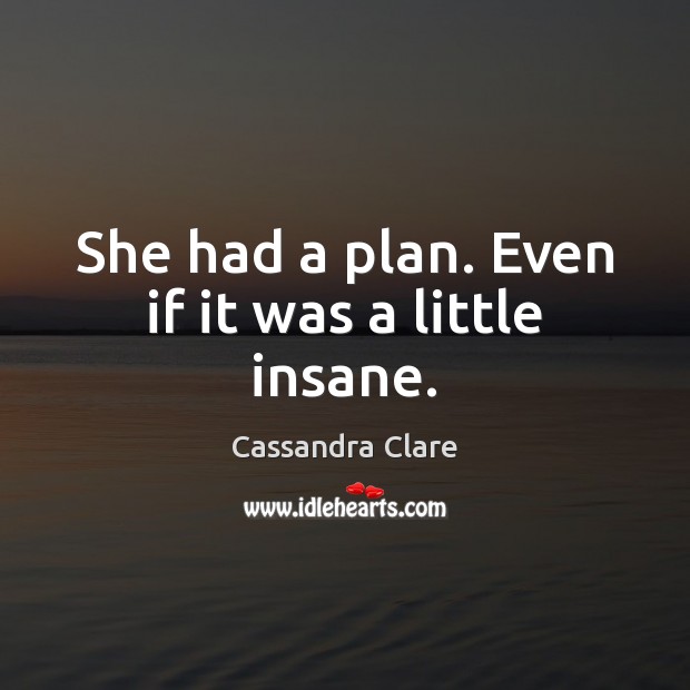 She had a plan. Even if it was a little insane. Cassandra Clare Picture Quote