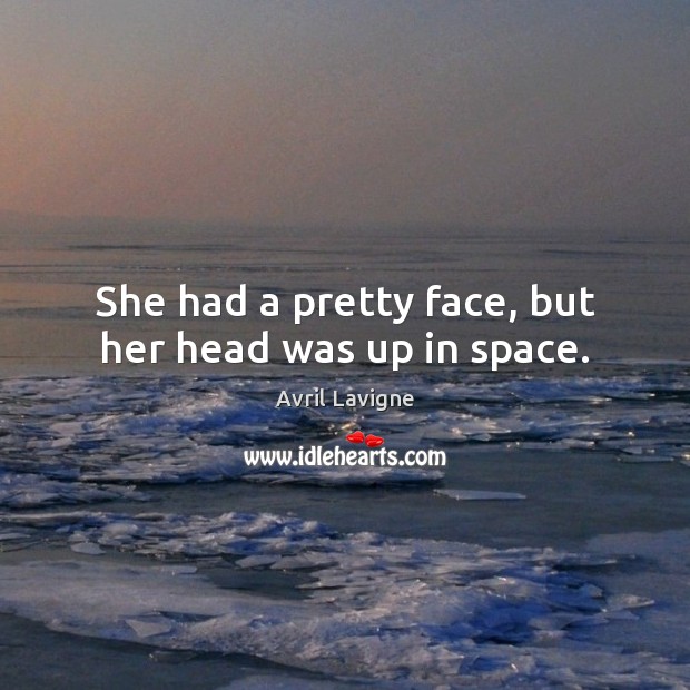 She had a pretty face, but her head was up in space. Avril Lavigne Picture Quote