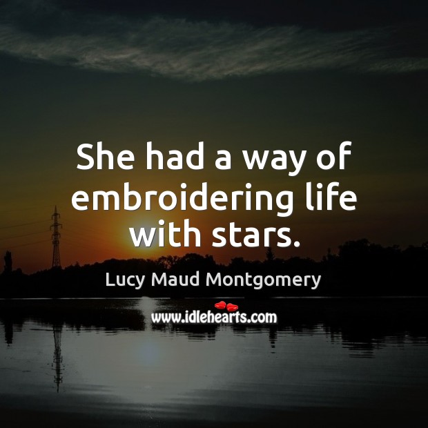She had a way of embroidering life with stars. Lucy Maud Montgomery Picture Quote