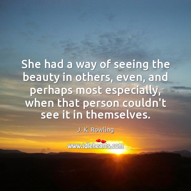 She had a way of seeing the beauty in others, even, and J. K. Rowling Picture Quote