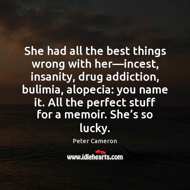 She had all the best things wrong with her—incest, insanity, drug Peter Cameron Picture Quote