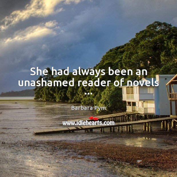 She had always been an unashamed reader of novels … Barbara Pym Picture Quote