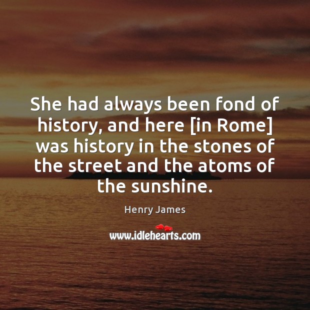 She had always been fond of history, and here [in Rome] was Henry James Picture Quote