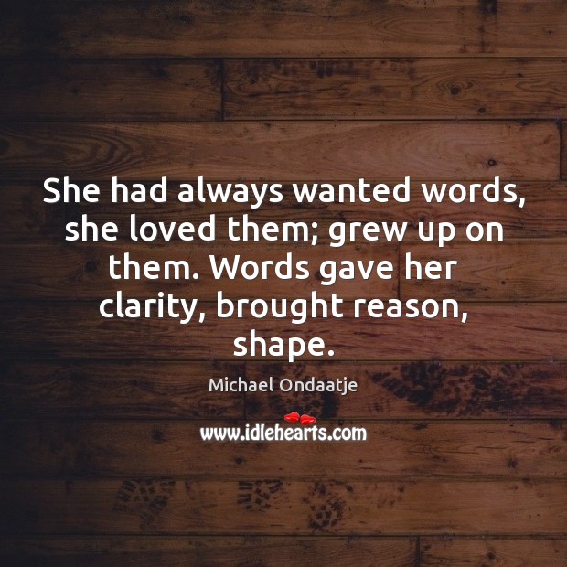 She had always wanted words, she loved them; grew up on them. Michael Ondaatje Picture Quote