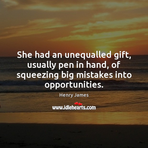 She had an unequalled gift, usually pen in hand, of squeezing big Henry James Picture Quote