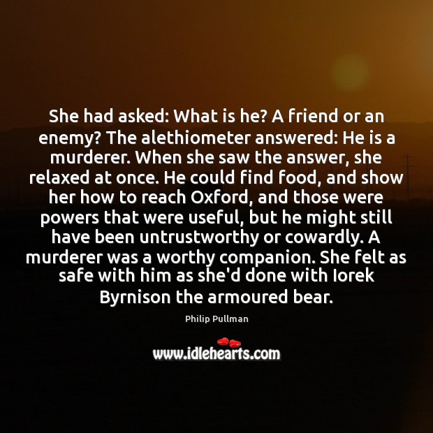 She had asked: What is he? A friend or an enemy? The Philip Pullman Picture Quote