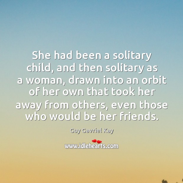 She had been a solitary child, and then solitary as a woman, Guy Gavriel Kay Picture Quote
