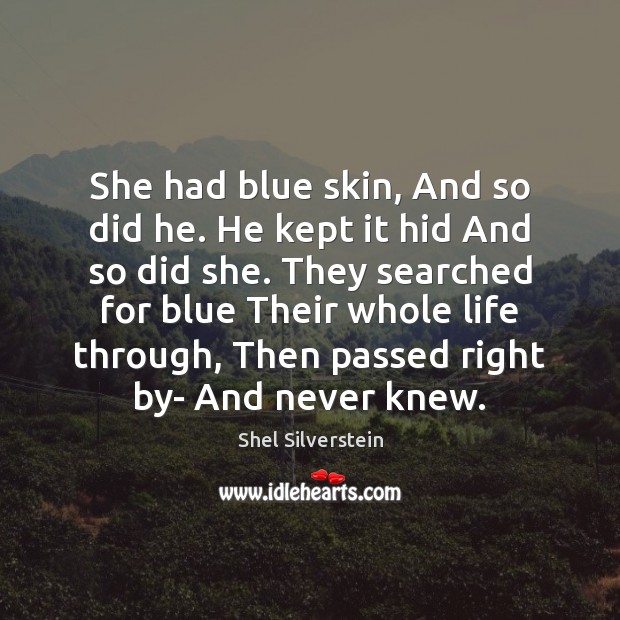 She had blue skin, And so did he. He kept it hid Shel Silverstein Picture Quote