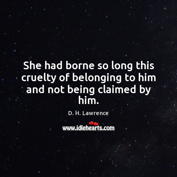 She had borne so long this cruelty of belonging to him and not being claimed by him. D. H. Lawrence Picture Quote
