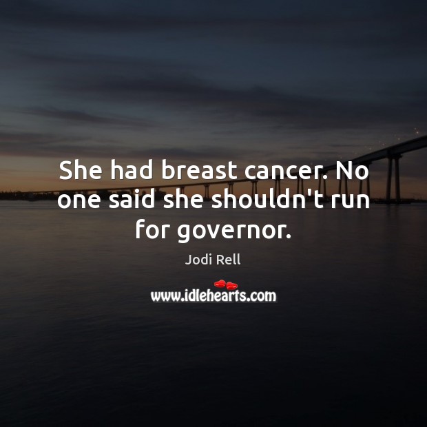 She had breast cancer. No one said she shouldn’t run for governor. Jodi Rell Picture Quote