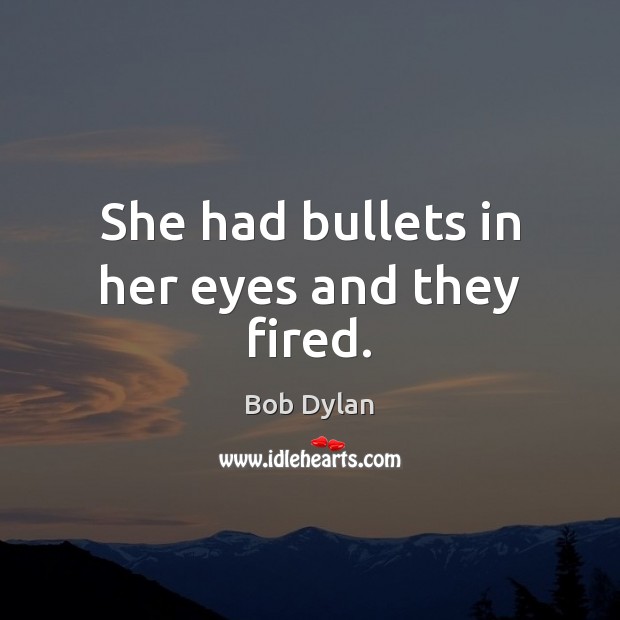 She had bullets in her eyes and they fired. Bob Dylan Picture Quote