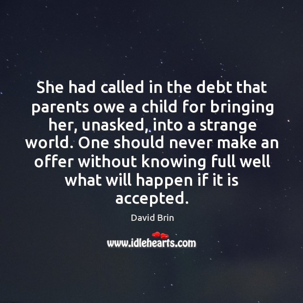She had called in the debt that parents owe a child for bringing her, unasked, into a strange world. David Brin Picture Quote