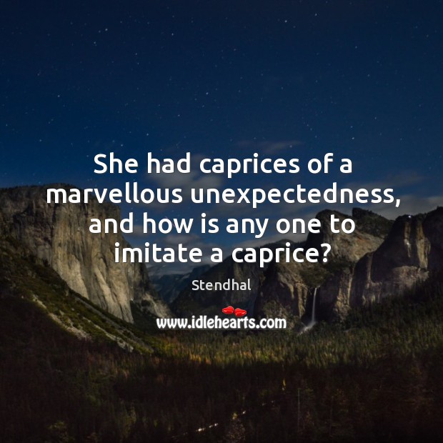 She had caprices of a marvellous unexpectedness, and how is any one to imitate a caprice? Stendhal Picture Quote