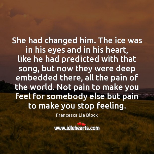 She had changed him. The ice was in his eyes and in Francesca Lia Block Picture Quote
