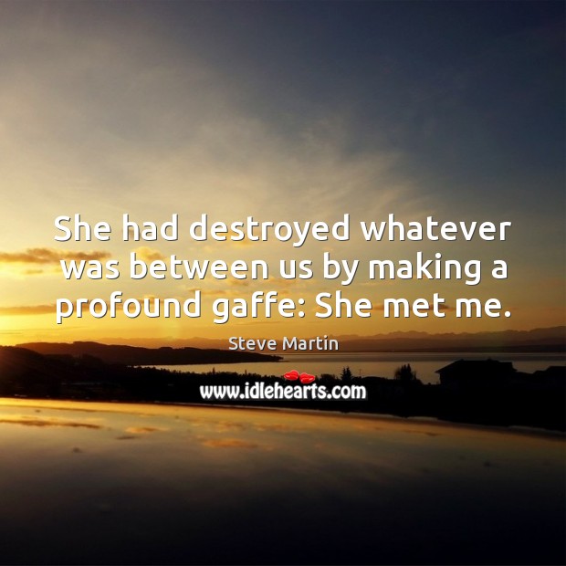 She had destroyed whatever was between us by making a profound gaffe: She met me. Image