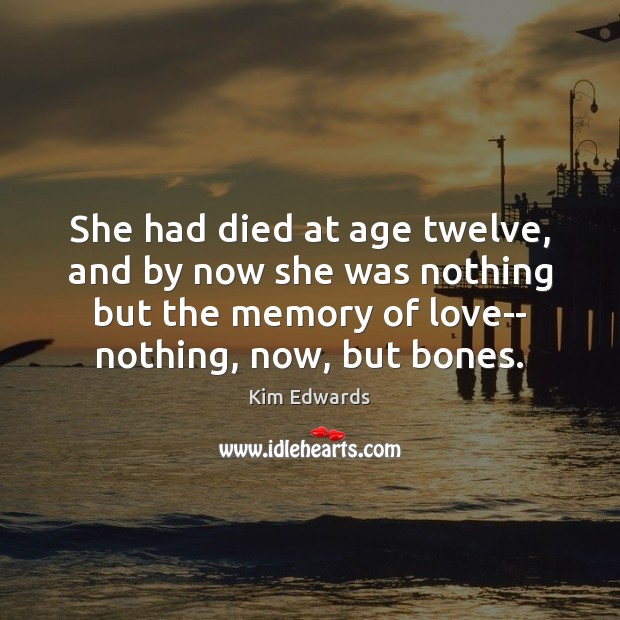 She had died at age twelve, and by now she was nothing Kim Edwards Picture Quote