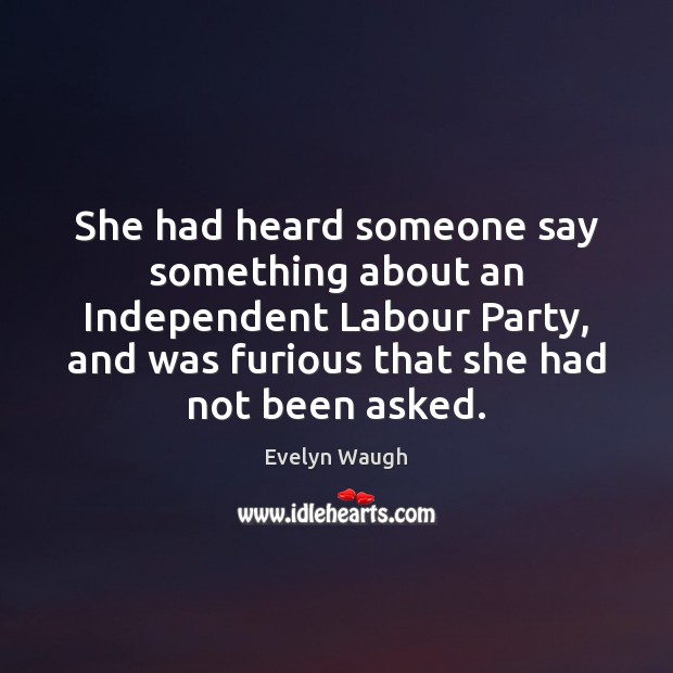 She had heard someone say something about an Independent Labour Party, and Evelyn Waugh Picture Quote