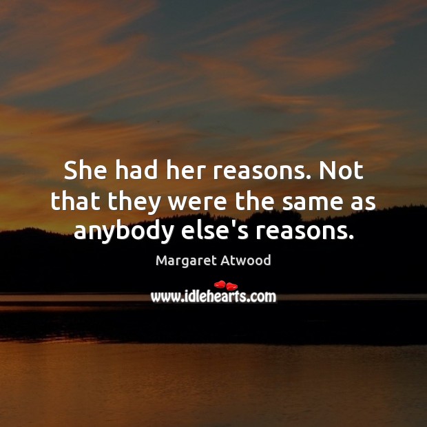 She had her reasons. Not that they were the same as anybody else’s reasons. Margaret Atwood Picture Quote