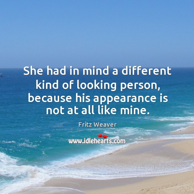 She had in mind a different kind of looking person, because his appearance is not at all like mine. Fritz Weaver Picture Quote