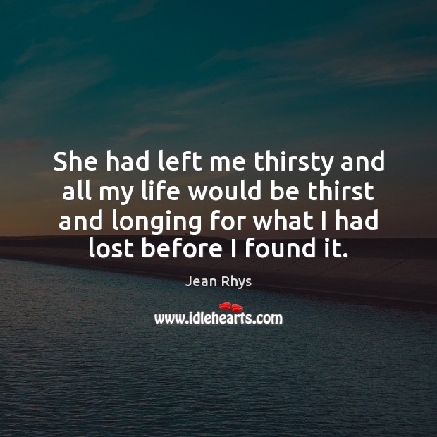She had left me thirsty and all my life would be thirst Jean Rhys Picture Quote