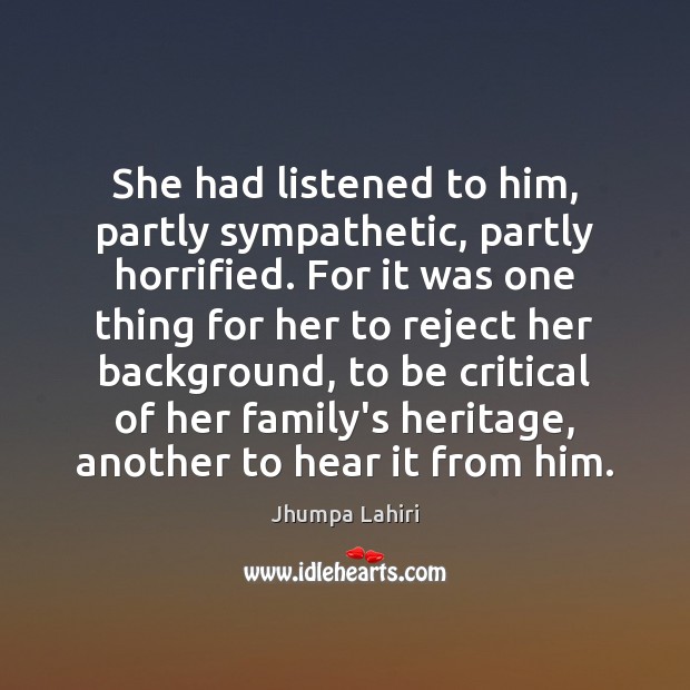 She had listened to him, partly sympathetic, partly horrified. For it was Jhumpa Lahiri Picture Quote