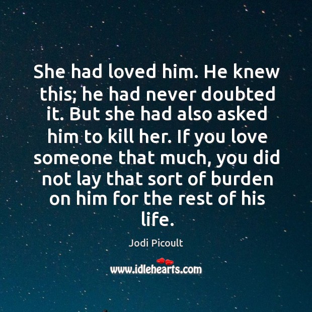 She had loved him. He knew this; he had never doubted it. Love Someone Quotes Image