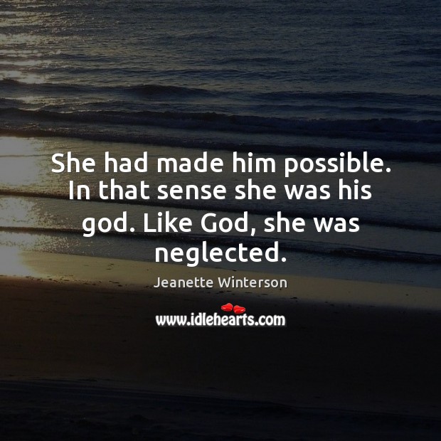 She had made him possible. In that sense she was his God. Like God, she was neglected. Image