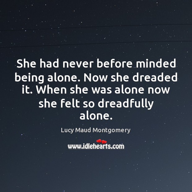 She had never before minded being alone. Now she dreaded it. When Lucy Maud Montgomery Picture Quote