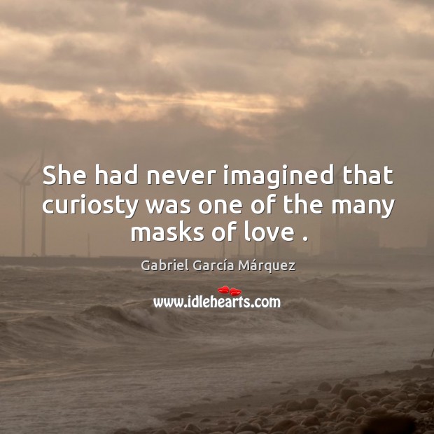 She had never imagined that curiosty was one of the many masks of love . Gabriel García Márquez Picture Quote