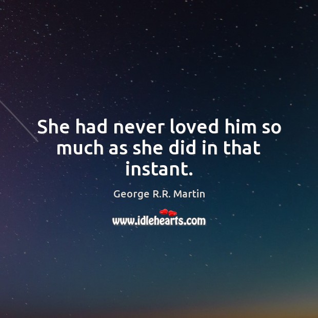 She had never loved him so much as she did in that instant. George R.R. Martin Picture Quote