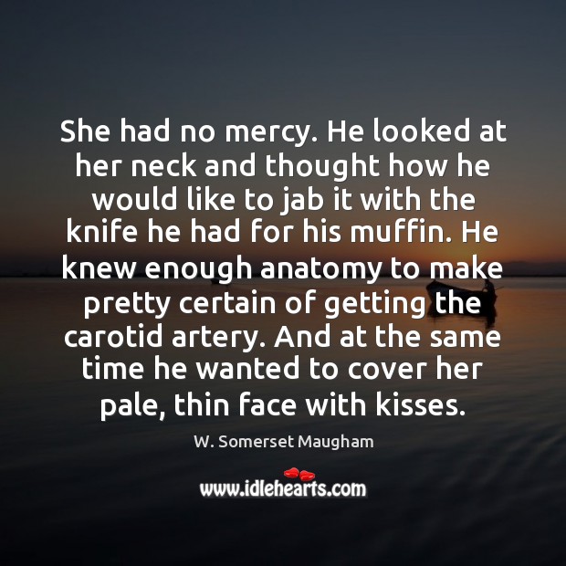 She had no mercy. He looked at her neck and thought how W. Somerset Maugham Picture Quote