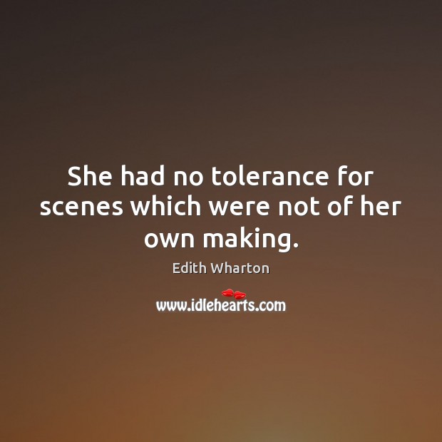 She had no tolerance for scenes which were not of her own making. Edith Wharton Picture Quote