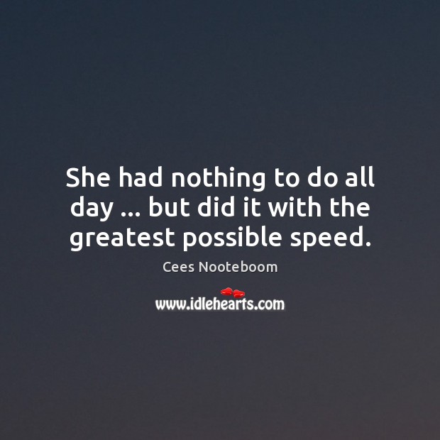 She had nothing to do all day … but did it with the greatest possible speed. Cees Nooteboom Picture Quote