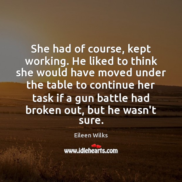 She had of course, kept working. He liked to think she would Eileen Wilks Picture Quote