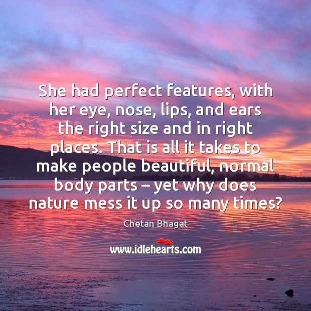 She had perfect features, with her eye, nose, lips, and ears the Chetan Bhagat Picture Quote