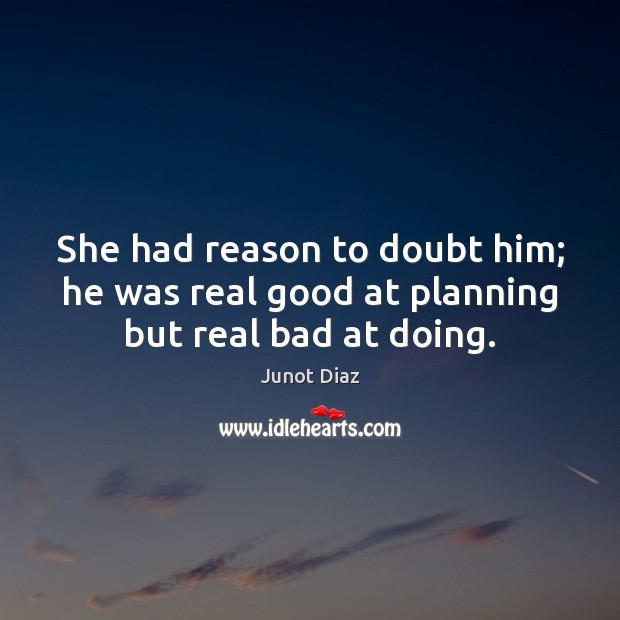 She had reason to doubt him; he was real good at planning but real bad at doing. Junot Diaz Picture Quote