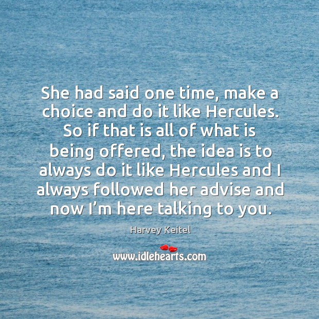 She had said one time, make a choice and do it like hercules. Harvey Keitel Picture Quote