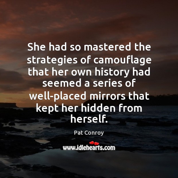 She had so mastered the strategies of camouflage that her own history Pat Conroy Picture Quote