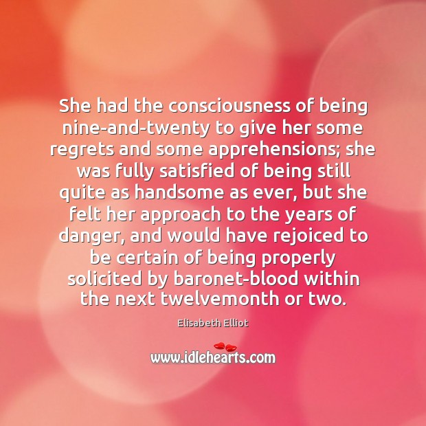She had the consciousness of being nine-and-twenty to give her some regrets Elisabeth Elliot Picture Quote