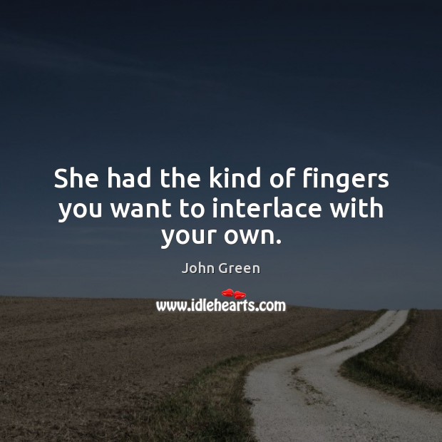 She had the kind of fingers you want to interlace with your own. John Green Picture Quote
