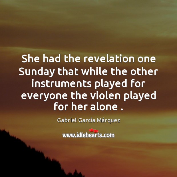 She had the revelation one Sunday that while the other instruments played Gabriel García Márquez Picture Quote