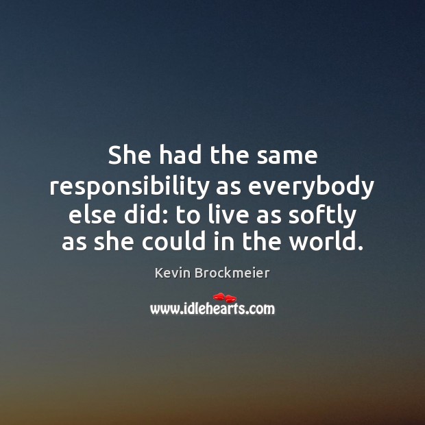 She had the same responsibility as everybody else did: to live as Kevin Brockmeier Picture Quote