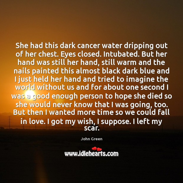 She had this dark cancer water dripping out of her chest. Eyes John Green Picture Quote